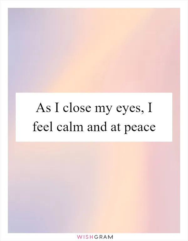 As I close my eyes, I feel calm and at peace