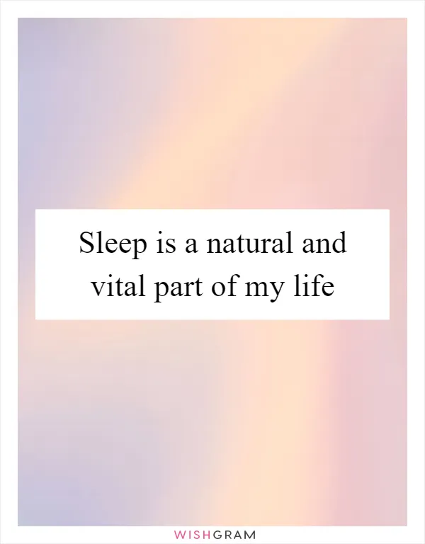 Sleep is a natural and vital part of my life