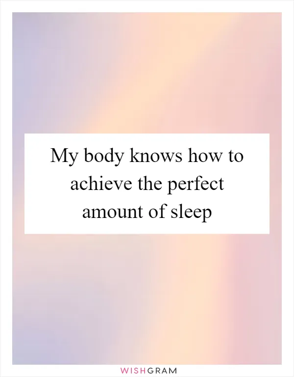 My body knows how to achieve the perfect amount of sleep