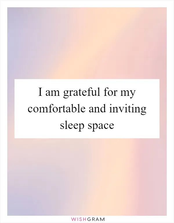 I am grateful for my comfortable and inviting sleep space