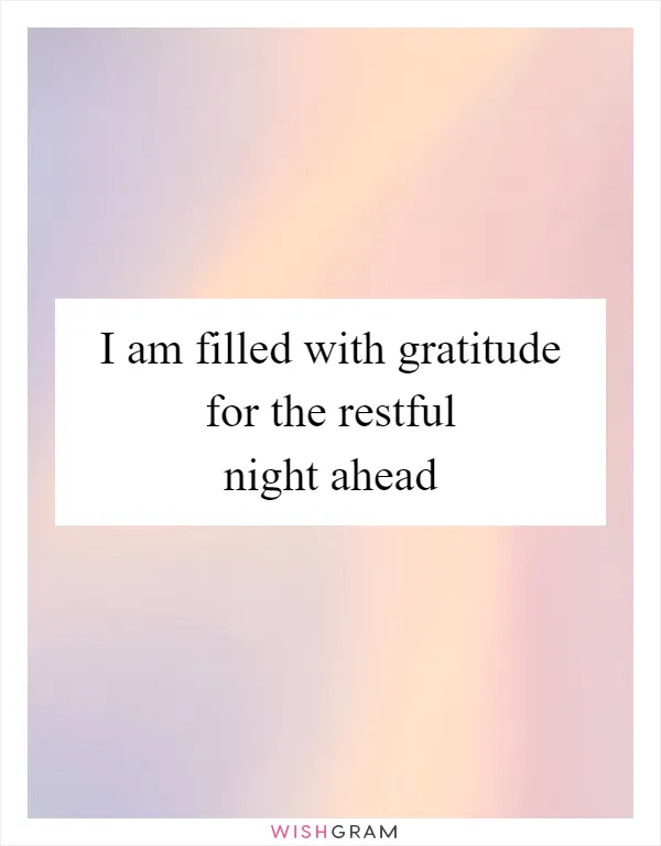 I am filled with gratitude for the restful night ahead
