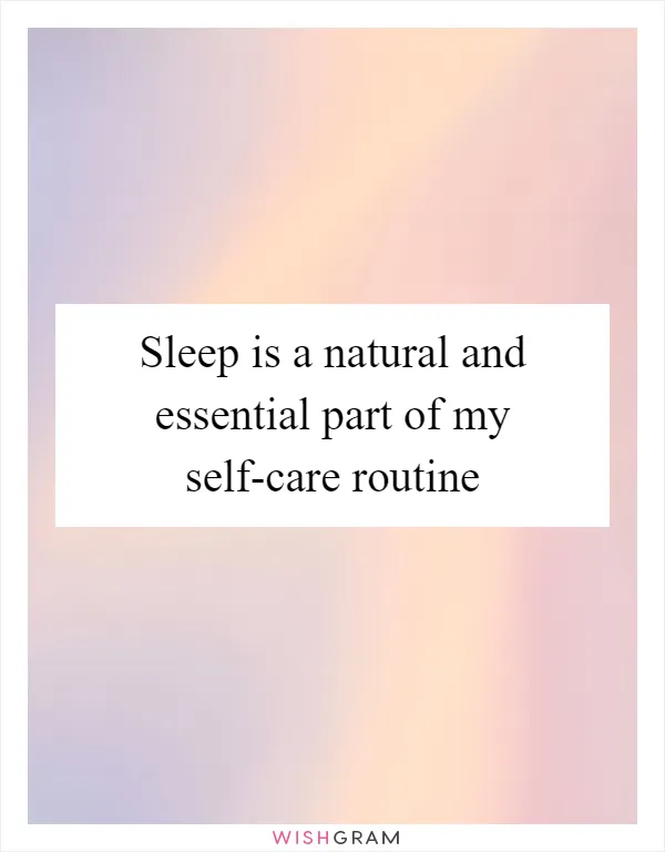Sleep is a natural and essential part of my self-care routine
