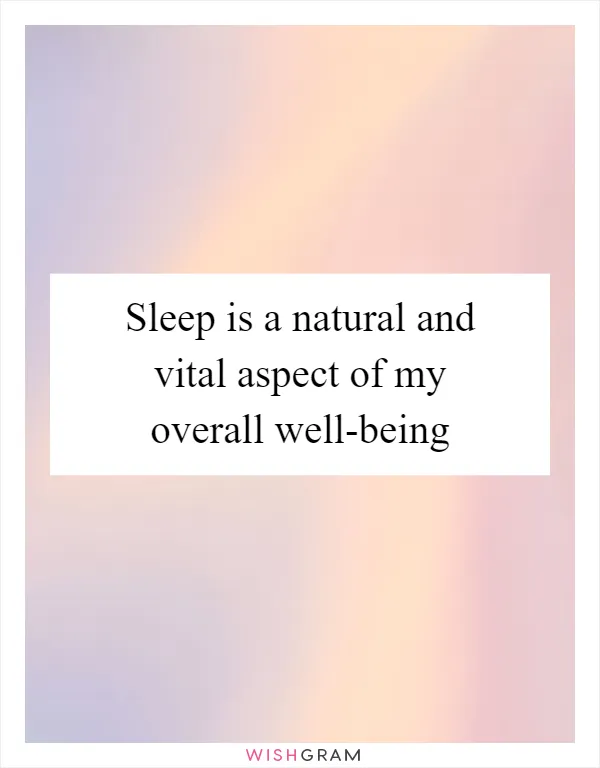 Sleep is a natural and vital aspect of my overall well-being