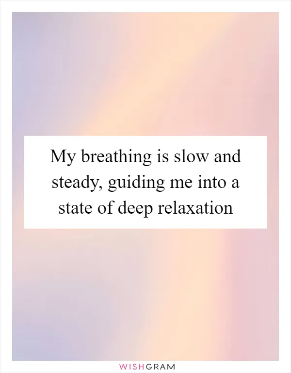 My breathing is slow and steady, guiding me into a state of deep relaxation