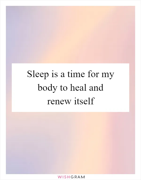 Sleep is a time for my body to heal and renew itself