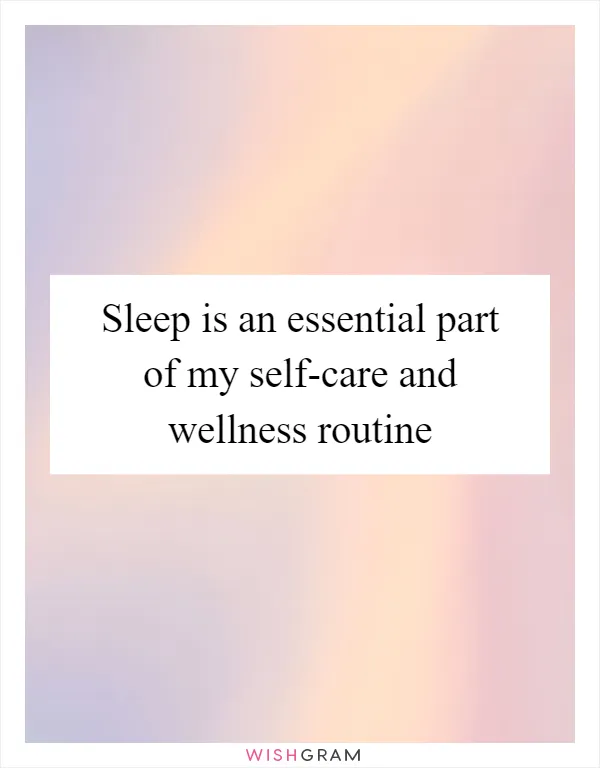 Sleep is an essential part of my self-care and wellness routine