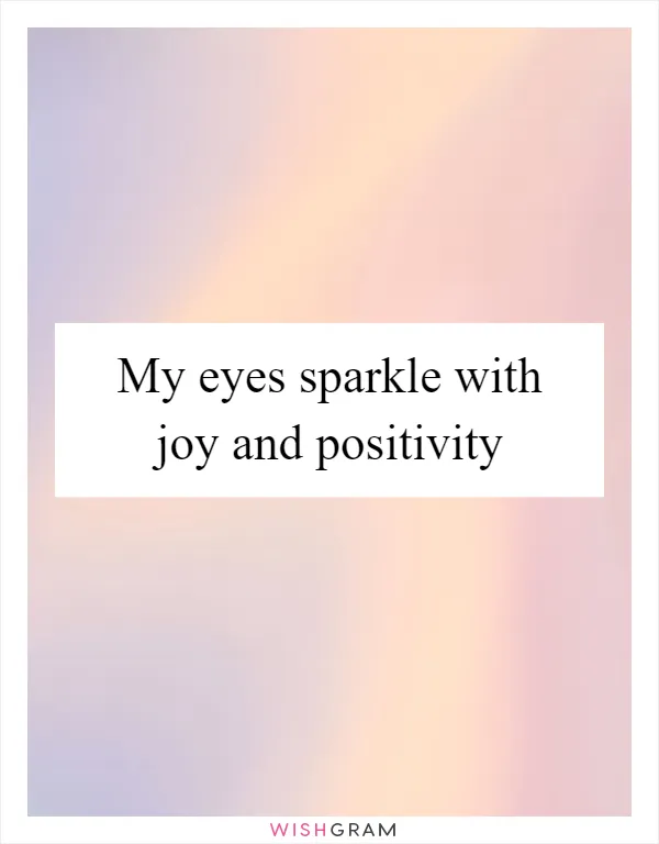 My eyes sparkle with joy and positivity