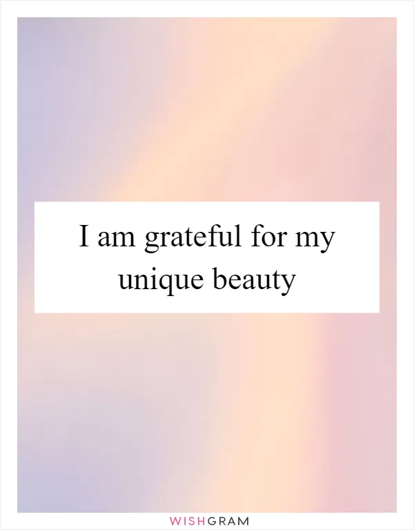 I am grateful for my unique beauty