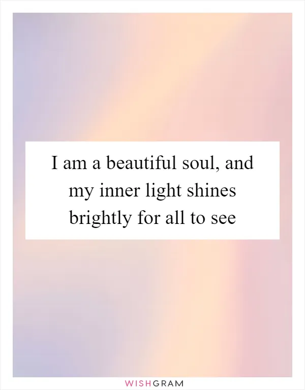 I am a beautiful soul, and my inner light shines brightly for all to see