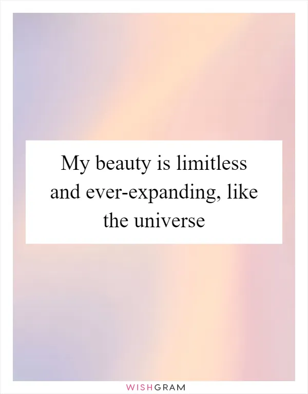 My beauty is limitless and ever-expanding, like the universe