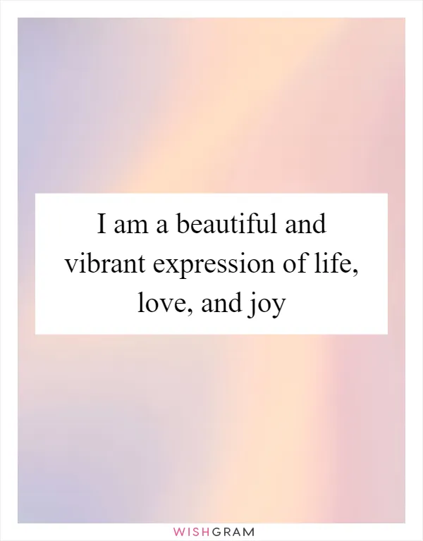 I am a beautiful and vibrant expression of life, love, and joy