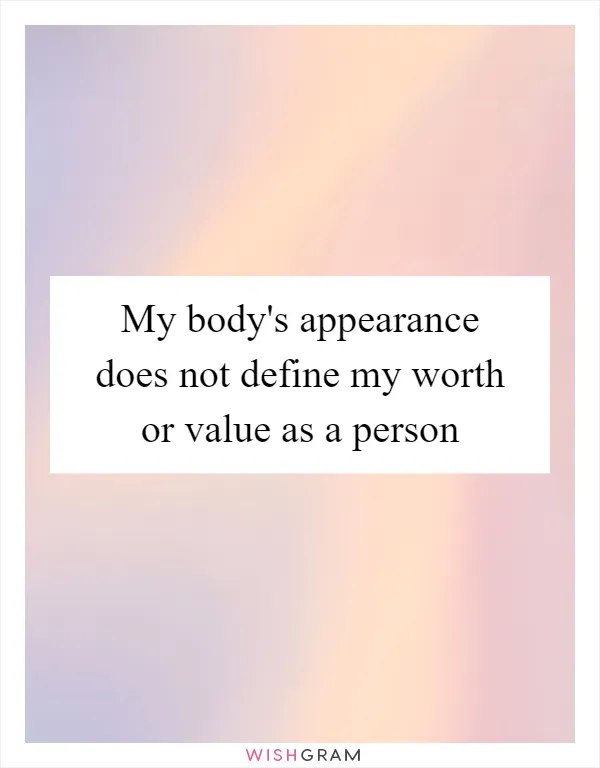 My body's appearance does not define my worth or value as a person