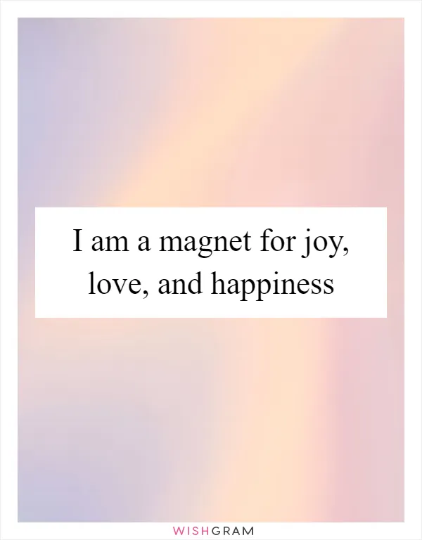 I am a magnet for joy, love, and happiness