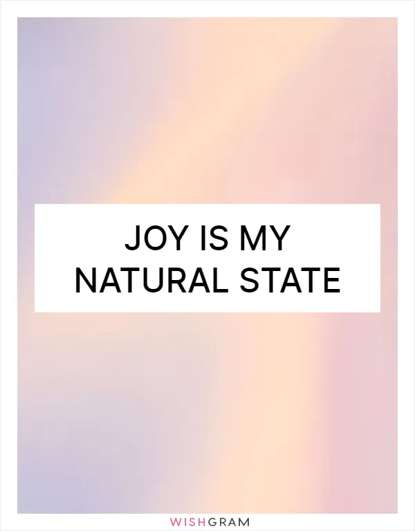 Joy is my natural state
