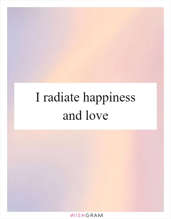 I radiate happiness and love
