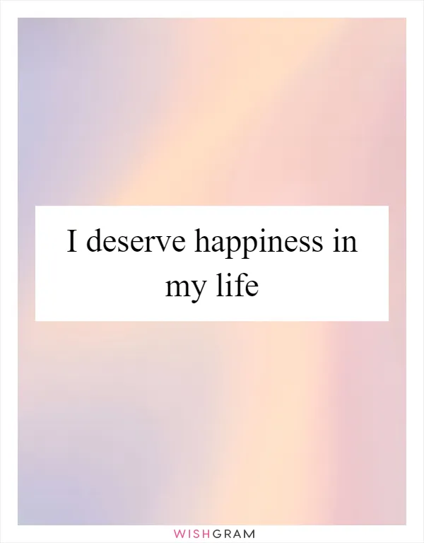 I deserve happiness in my life