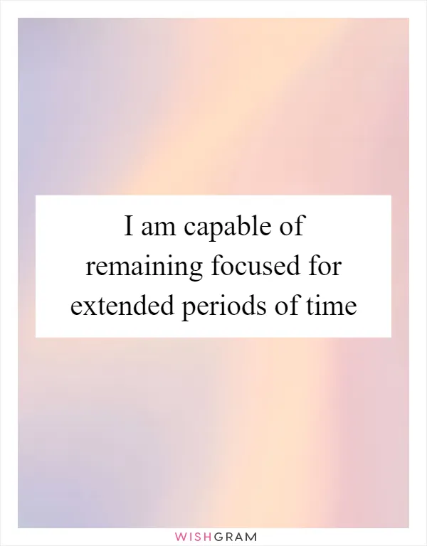 I am capable of remaining focused for extended periods of time