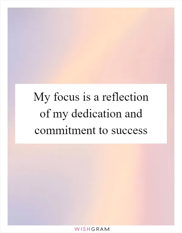 My focus is a reflection of my dedication and commitment to success
