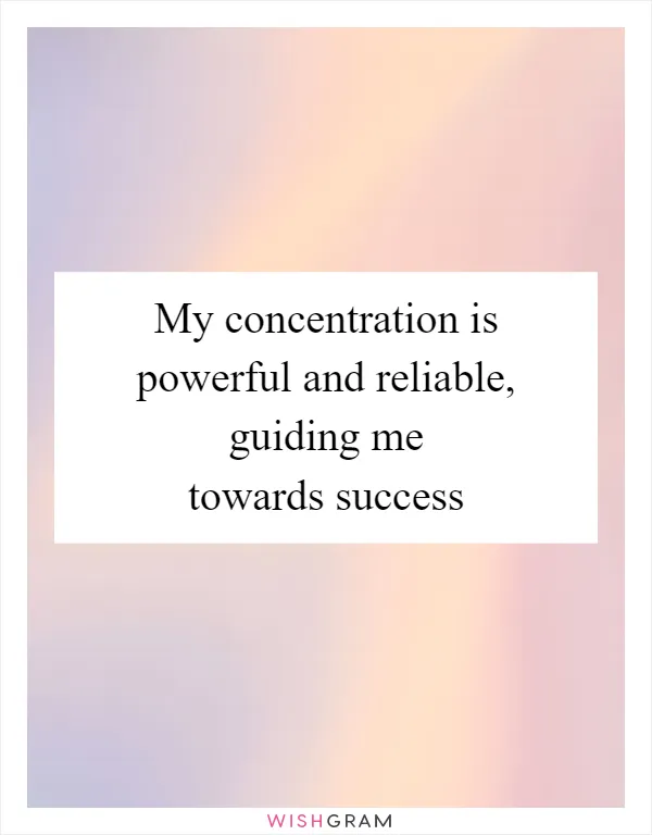 My concentration is powerful and reliable, guiding me towards success