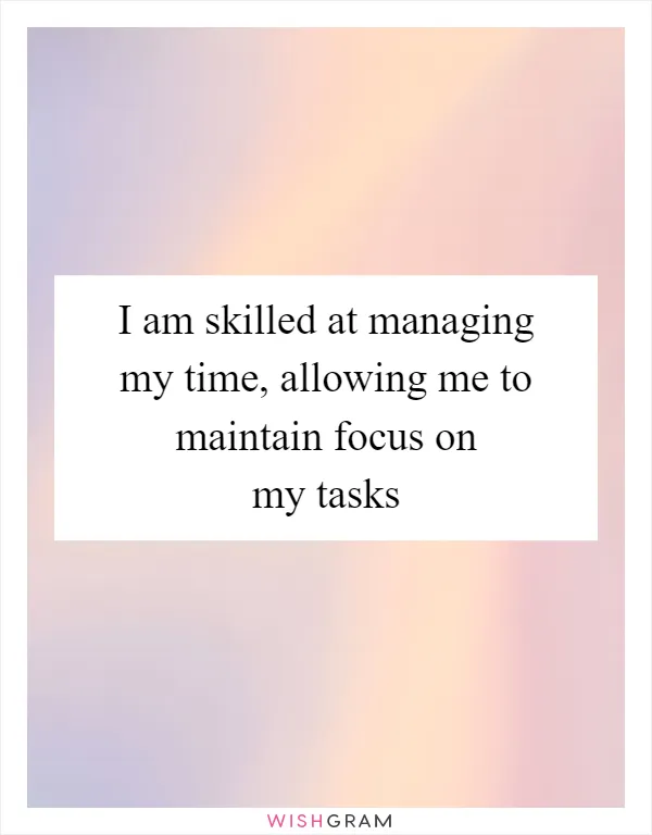 I am skilled at managing my time, allowing me to maintain focus on my tasks
