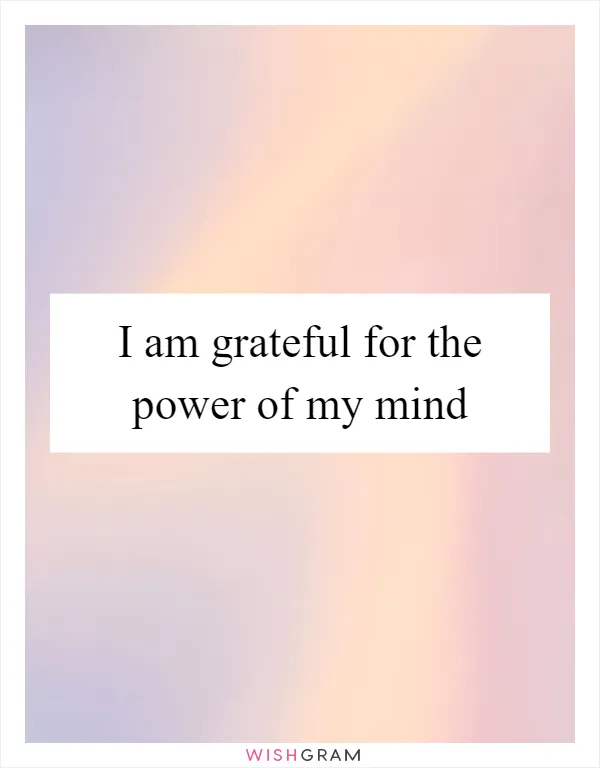 I am grateful for the power of my mind