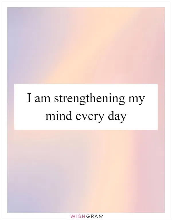 I am strengthening my mind every day