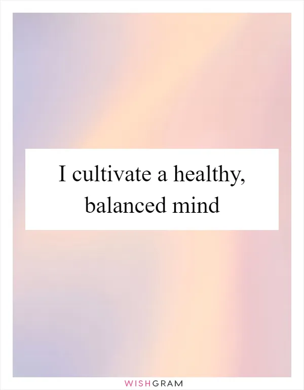 I cultivate a healthy, balanced mind