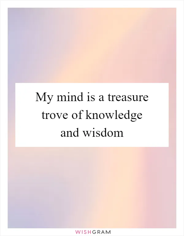 My mind is a treasure trove of knowledge and wisdom