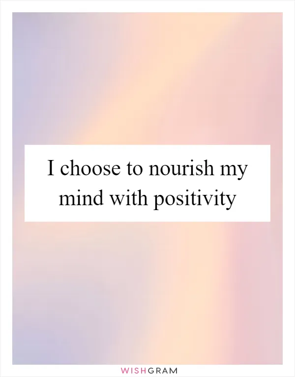 I choose to nourish my mind with positivity