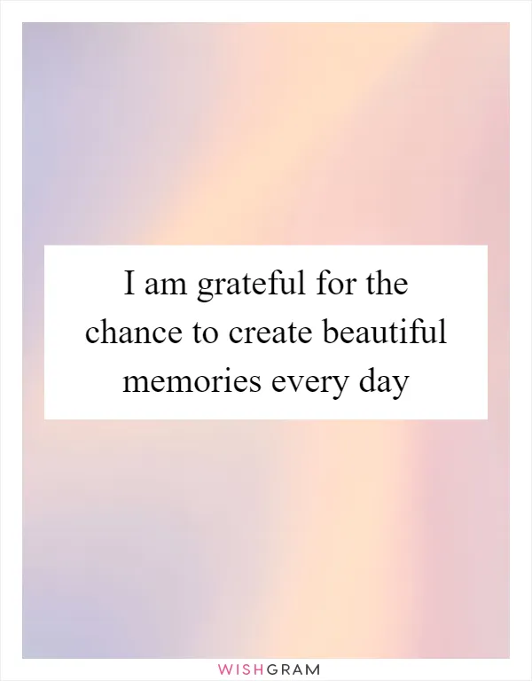 I am grateful for the chance to create beautiful memories every day