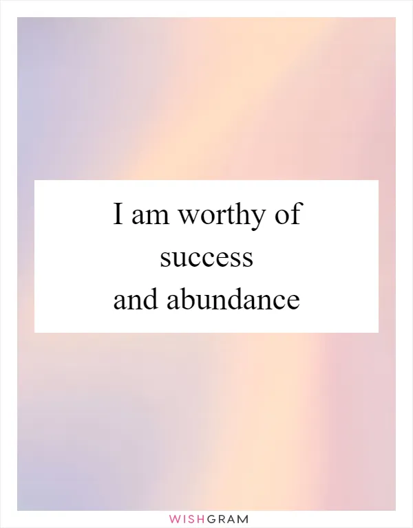 I am worthy of success and abundance