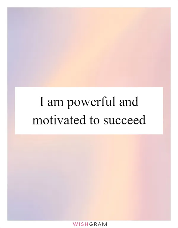 I am powerful and motivated to succeed