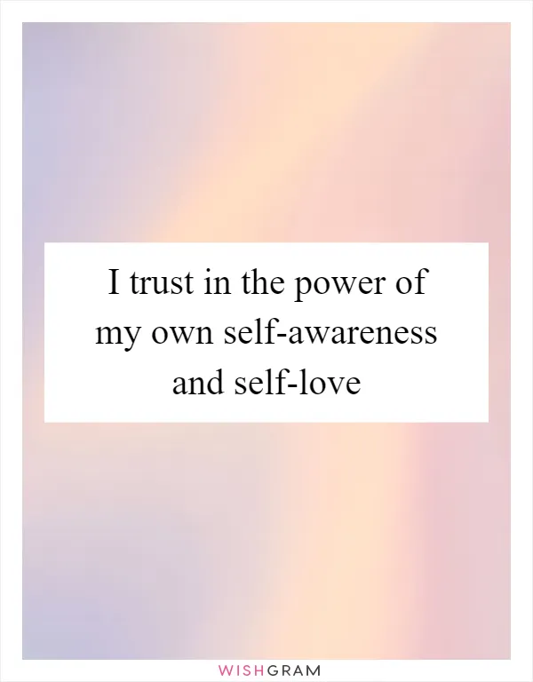 I trust in the power of my own self-awareness and self-love