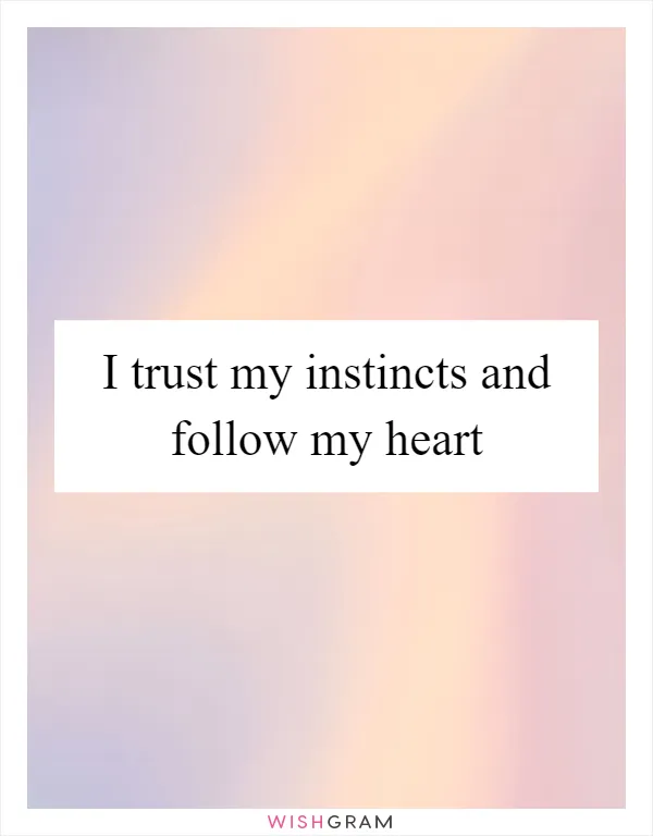 I trust my instincts and follow my heart