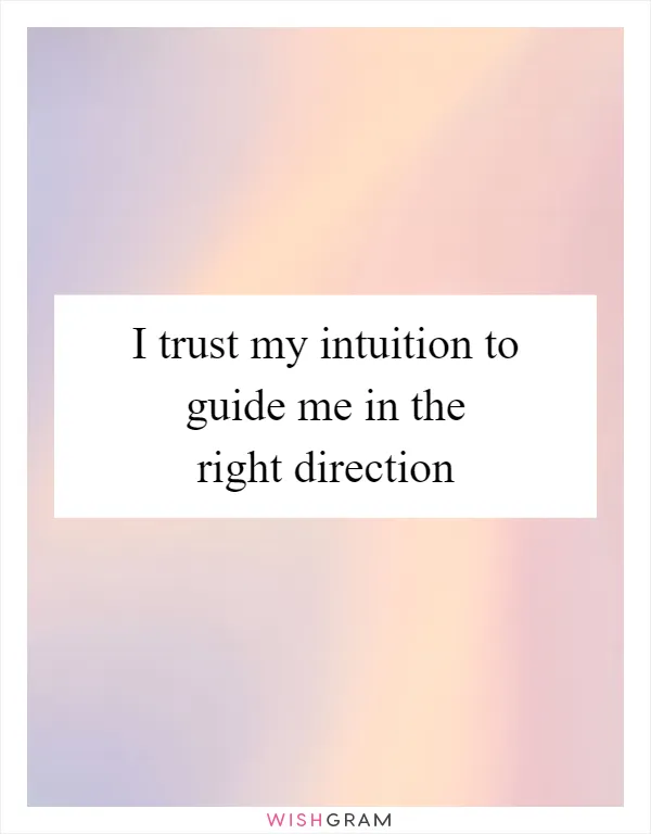 I trust my intuition to guide me in the right direction