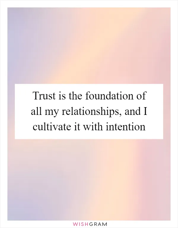 Trust is the foundation of all my relationships, and I cultivate it with intention