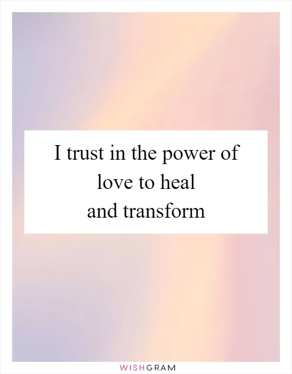 I trust in the power of love to heal and transform