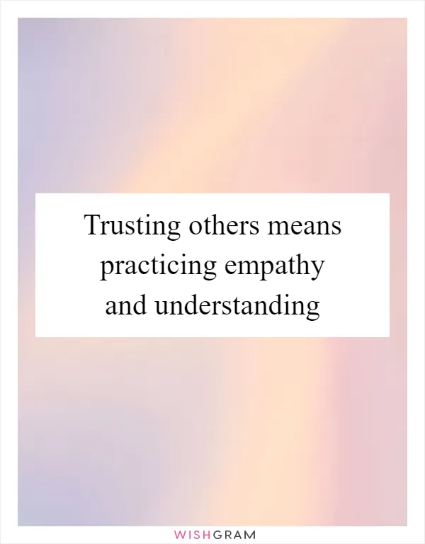 Trusting others means practicing empathy and understanding