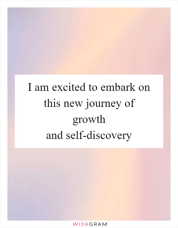 I am excited to embark on this new journey of growth and self-discovery