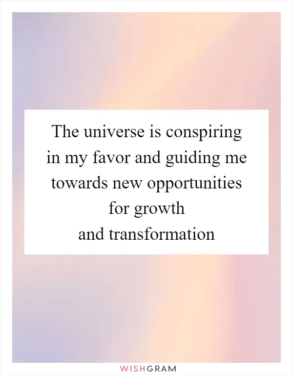 The universe is conspiring in my favor and guiding me towards new opportunities for growth and transformation