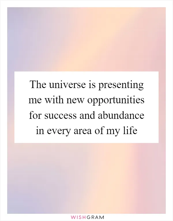 The universe is presenting me with new opportunities for success and abundance in every area of my life