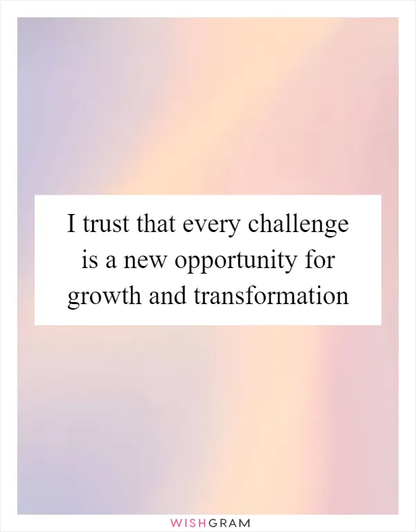 I trust that every challenge is a new opportunity for growth and transformation