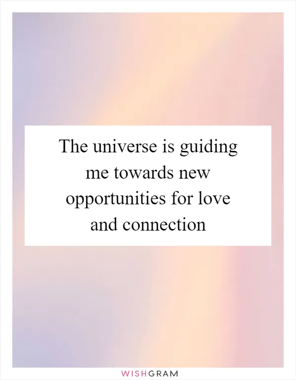 The universe is guiding me towards new opportunities for love and connection