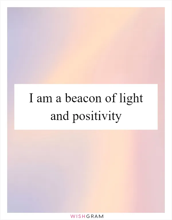 I am a beacon of light and positivity