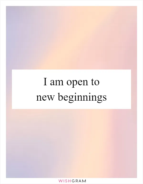 I am open to new beginnings
