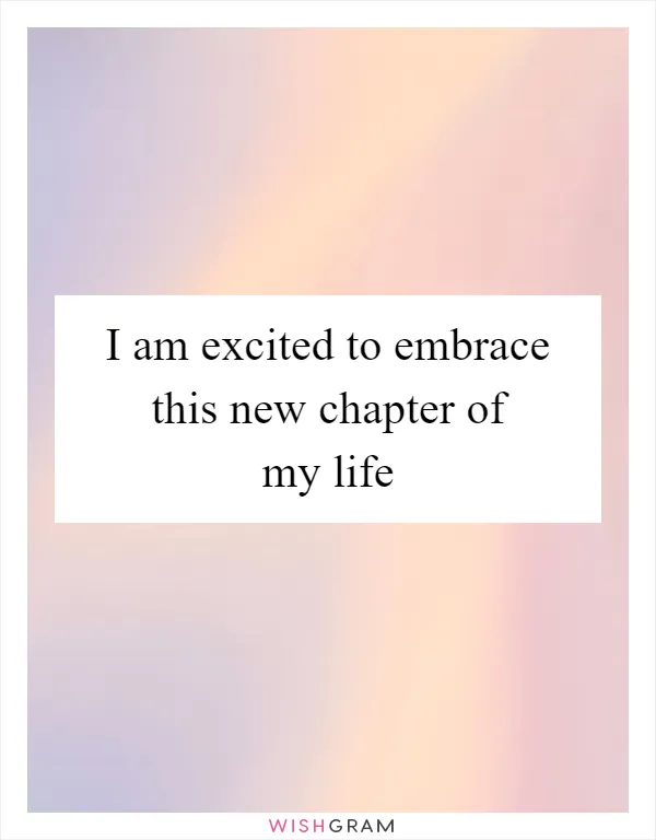 I am excited to embrace this new chapter of my life