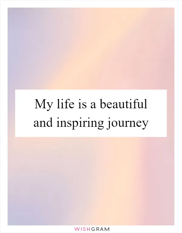 My life is a beautiful and inspiring journey