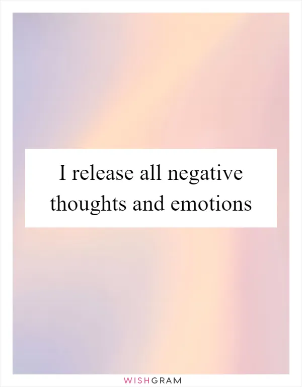 I release all negative thoughts and emotions