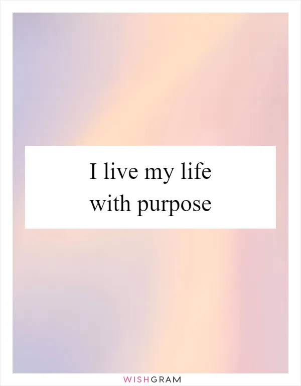 I live my life with purpose