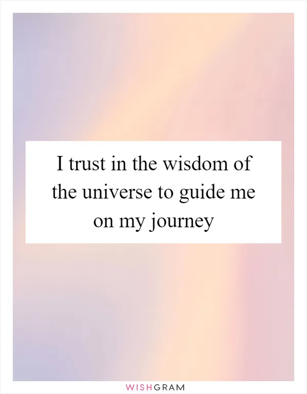 I trust in the wisdom of the universe to guide me on my journey